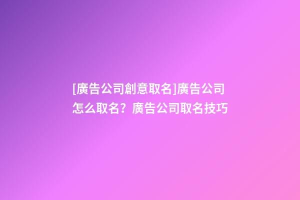 [廣告公司創意取名]廣告公司怎么取名？廣告公司取名技巧-第1張-公司起名-玄機派